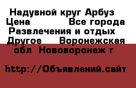 Надувной круг Арбуз › Цена ­ 1 450 - Все города Развлечения и отдых » Другое   . Воронежская обл.,Нововоронеж г.